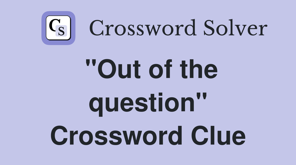 "Out of the question" Crossword Clue Answers Crossword Solver